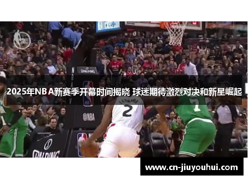 2025年NBA新赛季开幕时间揭晓 球迷期待激烈对决和新星崛起