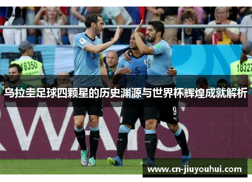 乌拉圭足球四颗星的历史渊源与世界杯辉煌成就解析