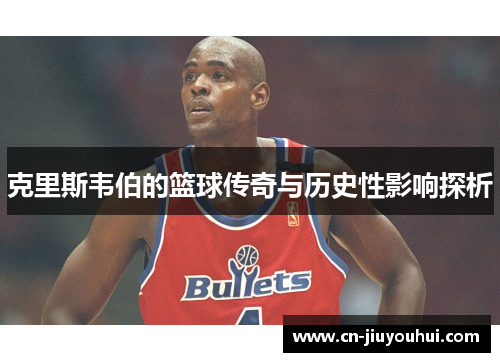 克里斯韦伯的篮球传奇与历史性影响探析
