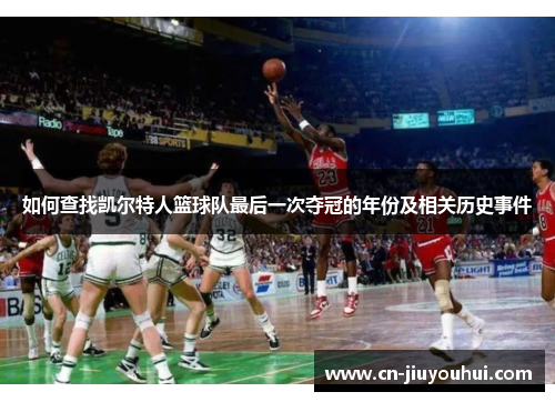 如何查找凯尔特人篮球队最后一次夺冠的年份及相关历史事件