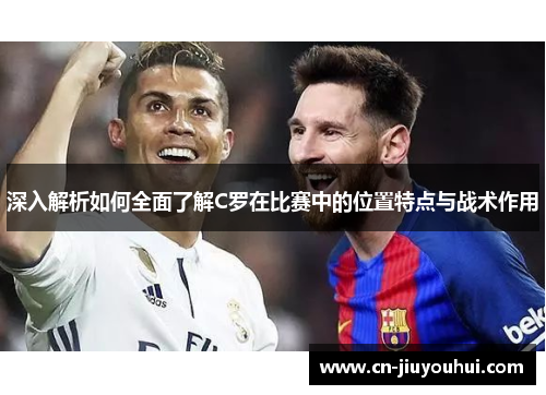 深入解析如何全面了解C罗在比赛中的位置特点与战术作用
