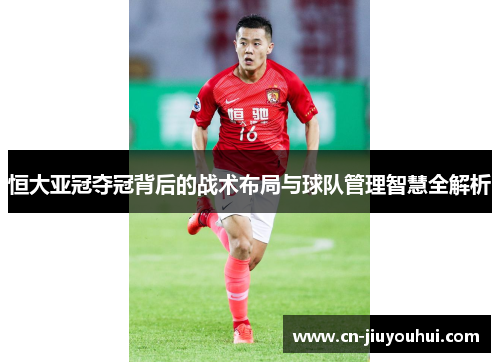 恒大亚冠夺冠背后的战术布局与球队管理智慧全解析