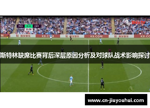 斯特林缺席比赛背后深层原因分析及对球队战术影响探讨