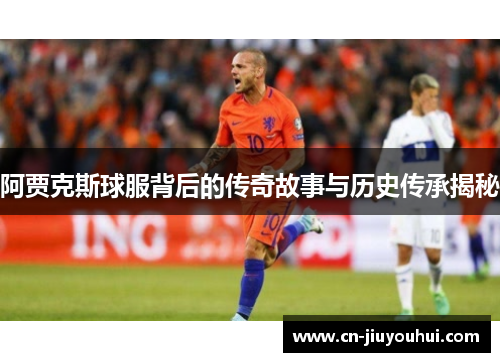 阿贾克斯球服背后的传奇故事与历史传承揭秘